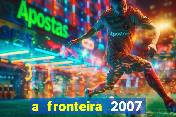 a fronteira 2007 filme completo dublado